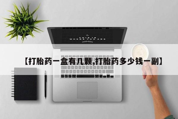 药流药怎么购买【打胎药一盒有几颗,打胎药多少钱一副】