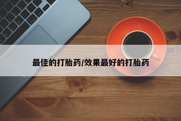 药流药怎么购买最佳的打胎药/效果最好的打胎药