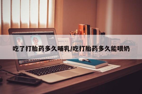 药流药怎么购买吃了打胎药多久哺乳/吃打胎药多久能喂奶