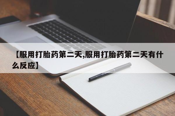 药流药怎么购买【服用打胎药第二天,服用打胎药第二天有什么反应】