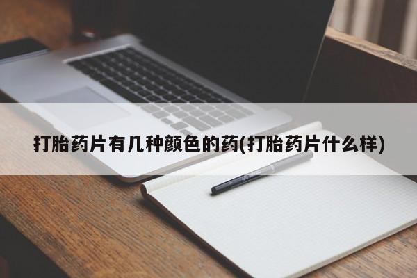 药流药怎么购买打胎药片有几种颜色的药(打胎药片什么样)