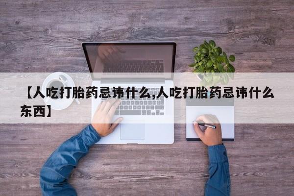 药流药怎么购买【人吃打胎药忌讳什么,人吃打胎药忌讳什么东西】