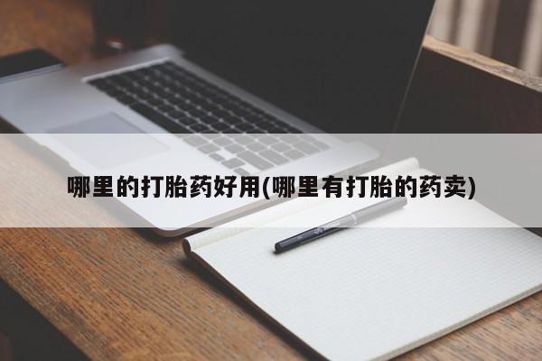 药流药怎么购买哪里的打胎药好用(哪里有打胎的药卖)