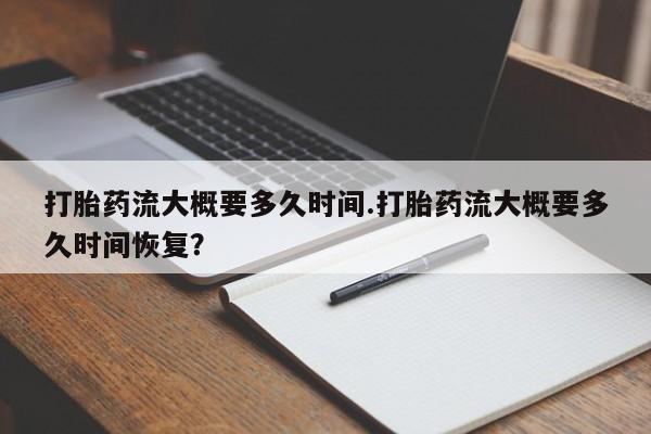 药流药怎么购买打胎药流大概要多久时间.打胎药流大概要多久时间恢复？