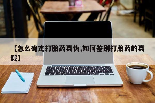药流药怎么购买【怎么确定打胎药真伪,如何鉴别打胎药的真假】
