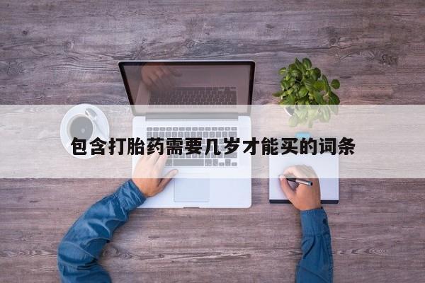 药流药怎么购买包含打胎药需要几岁才能买的词条