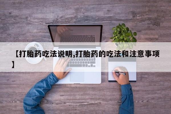 药流药怎么购买【打胎药吃法说明,打胎药的吃法和注意事项】