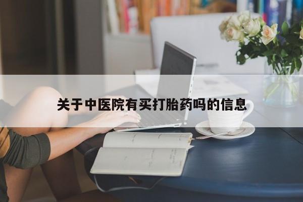 药流药怎么购买关于中医院有买打胎药吗的信息