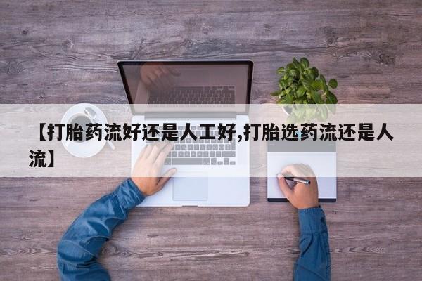 药流药怎么购买【打胎药流好还是人工好,打胎选药流还是人流】