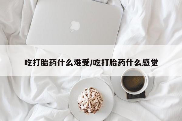 药流药怎么购买吃打胎药什么难受/吃打胎药什么感觉