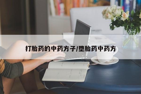 药流药怎么购买打胎药的中药方子/堕胎药中药方