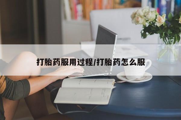 药流药怎么购买打胎药服用过程/打胎药怎么服