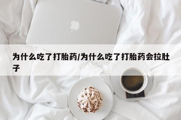 药流药怎么购买为什么吃了打胎药/为什么吃了打胎药会拉肚子