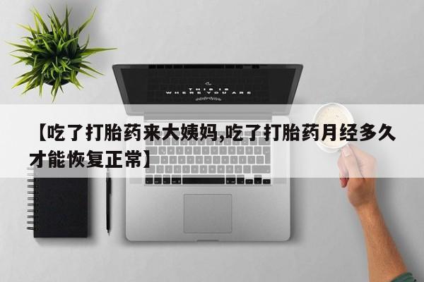 药流药怎么购买【吃了打胎药来大姨妈,吃了打胎药月经多久才能恢复正常】