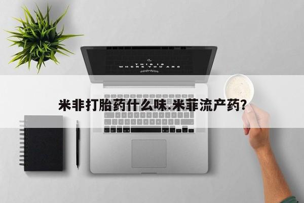 药流药怎么购买米非打胎药什么味.米菲流产药？