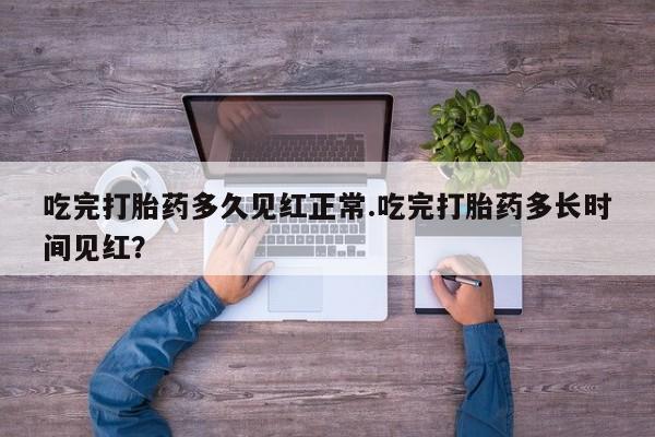 药流药怎么购买吃完打胎药多久见红正常.吃完打胎药多长时间见红？