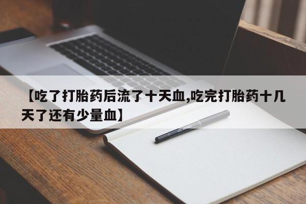 药流药怎么购买【吃了打胎药后流了十天血,吃完打胎药十几天了还有少量血】