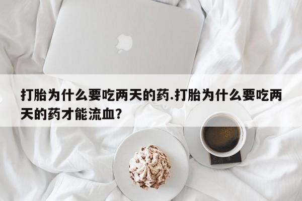 药流药怎么购买打胎为什么要吃两天的药.打胎为什么要吃两天的药才能流血？