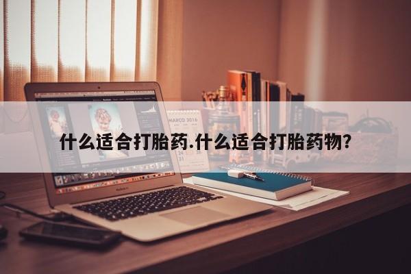 药流药怎么购买什么适合打胎药.什么适合打胎药物？