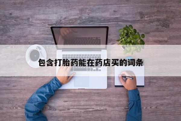 药流药怎么购买包含打胎药能在药店买的词条