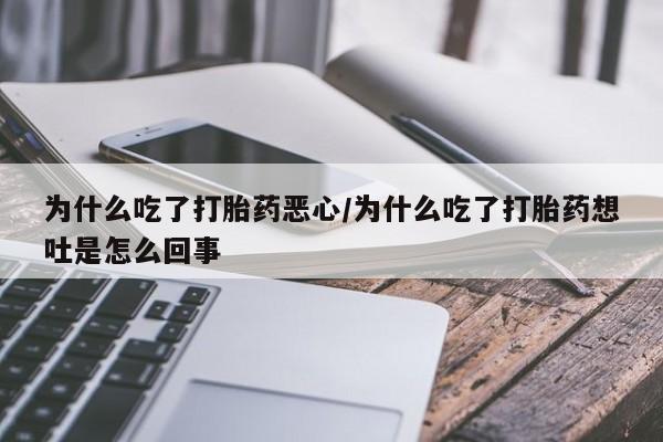 药流药怎么购买为什么吃了打胎药恶心/为什么吃了打胎药想吐是怎么回事