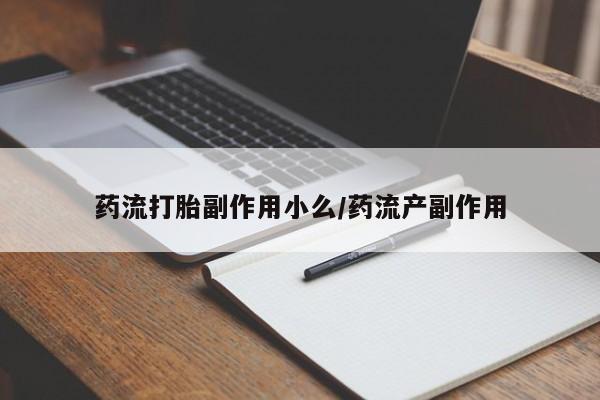药流药怎么购买药流打胎副作用小么/药流产副作用