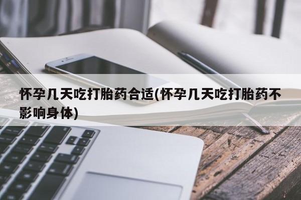 药流药怎么购买怀孕几天吃打胎药合适(怀孕几天吃打胎药不影响身体)