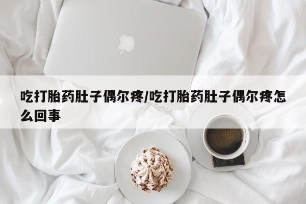 药流药怎么购买吃打胎药肚子偶尔疼/吃打胎药肚子偶尔疼怎么回事