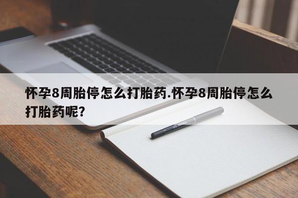 药流药怎么购买怀孕8周胎停怎么打胎药.怀孕8周胎停怎么打胎药呢？
