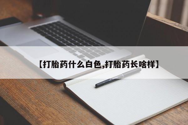 药流药怎么购买【打胎药什么白色,打胎药长啥样】