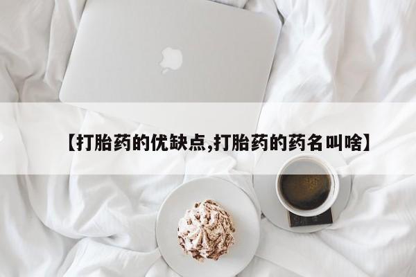 药流药怎么购买【打胎药的优缺点,打胎药的药名叫啥】